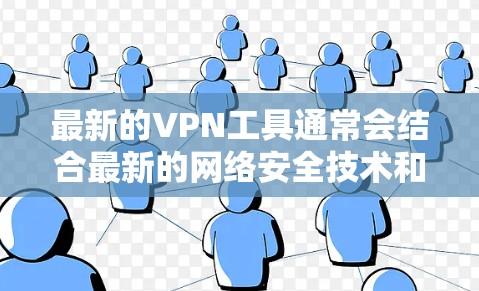 最新的VPN工具通常会结合最新的网络安全技术和协议,以提供更高的安全性和性能。以下是一些最新的VPN工具和技术趋势 最新的VPN工具通常会结合最新的网络安全技术和协议,以提供更高的安全性和性能。以下是一些最新的VPN工具和技术趋势