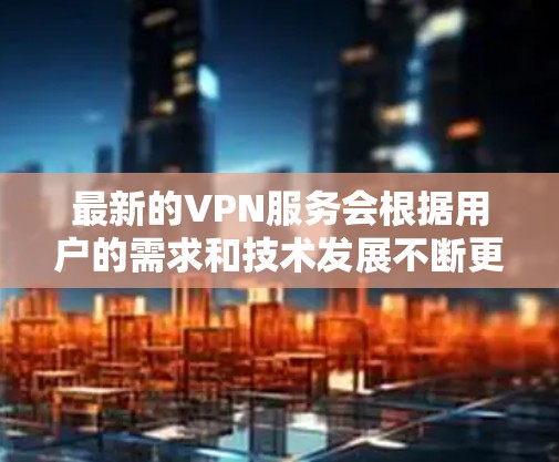 最新的VPN服务会根据用户的需求和技术发展不断更新。以下是一些最新的和受欢迎的VPN服务供你参考 最新的VPN服务会根据用户的需求和技术发展不断更新。以下是一些最新的和受欢迎的VPN服务供你参考