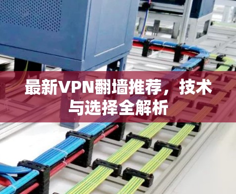 最新VPN翻墙推荐,技术与选择全解析 最新VPN翻墙推荐,技术与选择全解析