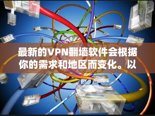 最新的VPN翻墙软件会根据你的需求和地区而变化。以下是一些常用的VPN翻墙软件,适合不同平台和操作系统 最新的VPN翻墙软件会根据你的需求和地区而变化。以下是一些常用的VPN翻墙软件,适合不同平台和操作系统