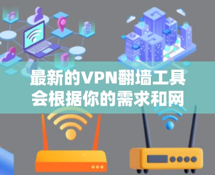 最新的VPN翻墙工具会根据你的需求和网络环境有所不同。以下是一些流行且最新的VPN工具推荐