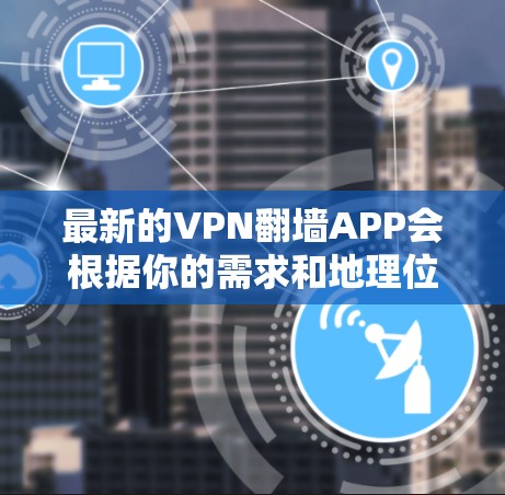 最新的VPN翻墙APP会根据你的需求和地理位置有所不同。以下是一些常见的、经过测试并具有良好性能的VPN服务 最新的VPN翻墙APP会根据你的需求和地理位置有所不同。以下是一些常见的、经过测试并具有良好性能的VPN服务