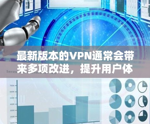 最新版本的VPN通常会带来多项改进,提升用户体验和安全性。以下是一些最新VPNs的可能特点 最新版本的VPN通常会带来多项改进,提升用户体验和安全性。以下是一些最新VPNs的可能特点