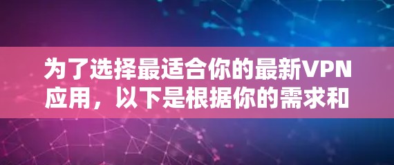 为了选择最适合你的最新VPN应用,以下是根据你的需求和考虑因素整理出的步骤和建议 为了选择最适合你的最新VPN应用,以下是根据你的需求和考虑因素整理出的步骤和建议