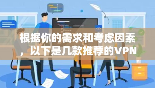 根据你的需求和考虑因素,以下是几款推荐的VPN软件,每款都有其独特的优势,适合不同的使用场景 根据你的需求和考虑因素,以下是几款推荐的VPN软件,每款都有其独特的优势,适合不同的使用场景