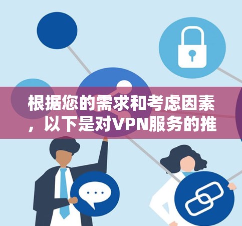根据您的需求和考虑因素,以下是对VPN服务的推荐和总结 根据您的需求和考虑因素,以下是对VPN服务的推荐和总结
