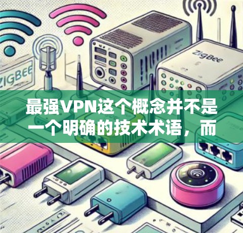 最强VPN这个概念并不是一个明确的技术术语，而是根据不同的需求和使用场景来评估VPN服务的强度。以下是一些关键因素可以帮助你选择一个强大的VPN