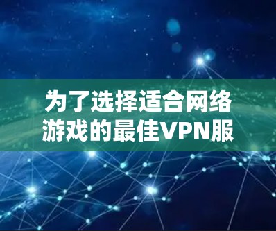 为了选择适合网络游戏的最佳VPN服务，以下是详细的步骤和推荐