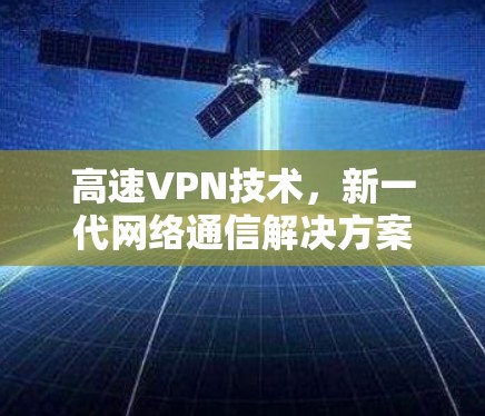 高速VPN技术,新一代网络通信解决方案 高速VPN技术,新一代网络通信解决方案