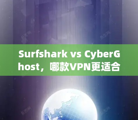 Surfshark vs CyberGhost,哪款VPN更适合你? Surfshark vs CyberGhost,哪款VPN更适合你?