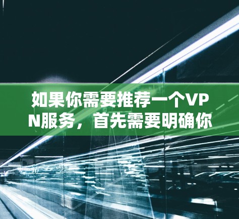 如果你需要推荐一个VPN服务，首先需要明确你的具体需求，例如