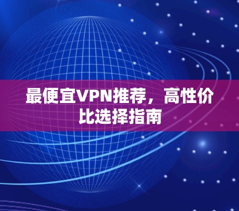 最便宜VPN推荐,高性价比选择指南 最便宜VPN推荐,高性价比选择指南