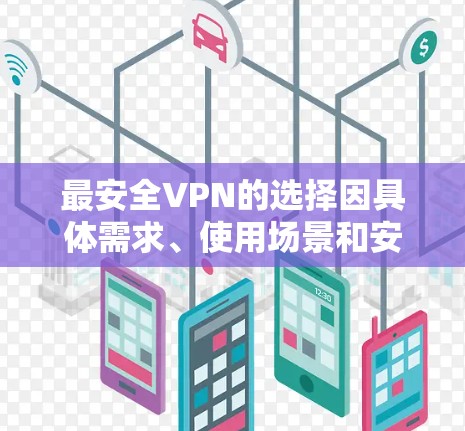 最安全VPN的选择因具体需求、使用场景和安全标准而异。以下是一些综合考虑的建议 最安全VPN的选择因具体需求、使用场景和安全标准而异。以下是一些综合考虑的建议