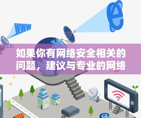 如果你有网络安全相关的问题,建议与专业的网络安全团队或公司联系,以确保你能够安全合法地进行网络活动 如果你有网络安全相关的问题,建议与专业的网络安全团队或公司联系,以确保你能够安全合法地进行网络活动