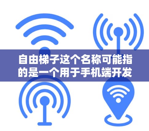 自由梯子这个名称可能指的是一个用于手机端开发的工具或框架,帮助开发者更高效地构建和测试移动应用。以下是一些可能的解释和使用建议 自由梯子这个名称可能指的是一个用于手机端开发的工具或框架,帮助开发者更高效地构建和测试移动应用。以下是一些可能的解释和使用建议