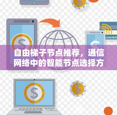 自由梯子节点推荐,通信网络中的智能节点选择方案 自由梯子节点推荐,通信网络中的智能节点选择方案