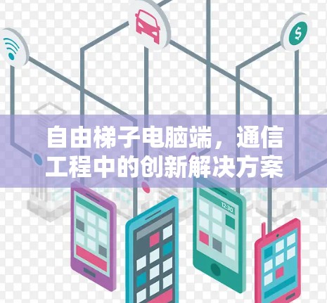 自由梯子电脑端,通信工程中的创新解决方案 自由梯子电脑端,通信工程中的创新解决方案