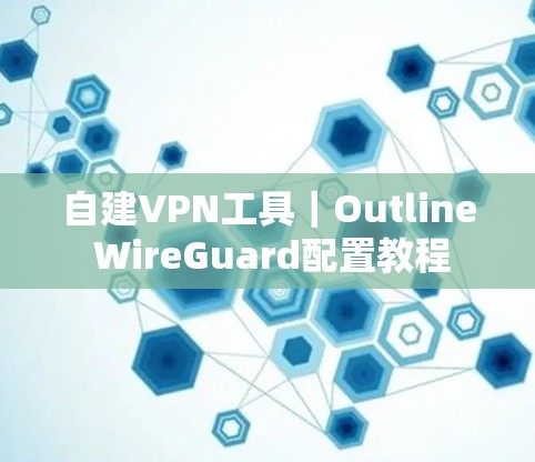 自建VPN工具|Outline WireGuard配置教程 自建VPN工具|Outline WireGuard配置教程