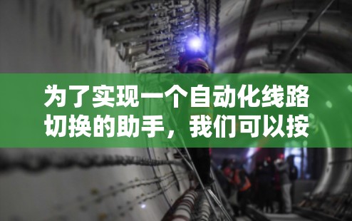 为了实现一个自动化线路切换的助手，我们可以按照以下步骤进行设计和开发