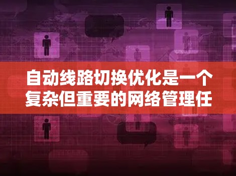 自动线路切换优化是一个复杂但重要的网络管理任务,旨在通过智能化的方法在多条路径之间动态切换,以确保网络性能、稳定性和可靠性。以下是对该问题的详细分析和总结 自动线路切换优化是一个复杂但重要的网络管理任务,旨在通过智能化的方法在多条路径之间动态切换,以确保网络性能、稳定性和可靠性。以下是对该问题的详细分析和总结