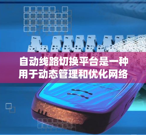自动线路切换平台是一种用于动态管理和优化网络连接的系统,旨在提高网络性能和可靠性。以下是对自动线路切换平台的详细分析和总结 自动线路切换平台是一种用于动态管理和优化网络连接的系统,旨在提高网络性能和可靠性。以下是对自动线路切换平台的详细分析和总结