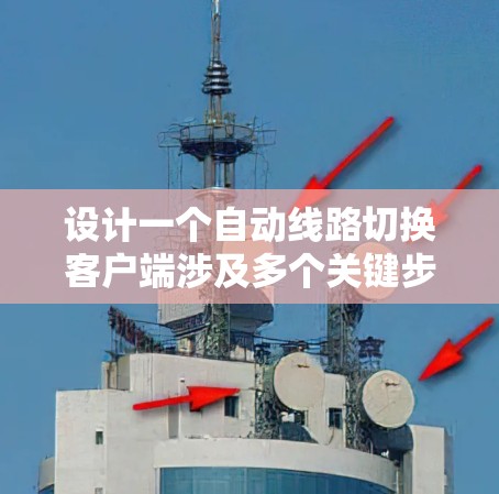 设计一个自动线路切换客户端涉及多个关键步骤,以下是其详细的分步骤说明 设计一个自动线路切换客户端涉及多个关键步骤,以下是其详细的分步骤说明