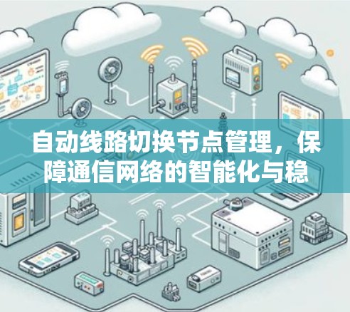 自动线路切换节点管理,保障通信网络的智能化与稳定性 自动线路切换节点管理,保障通信网络的智能化与稳定性
