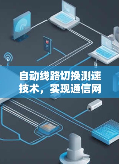 自动线路切换测速技术,实现通信网络可靠性的关键 自动线路切换测速技术,实现通信网络可靠性的关键