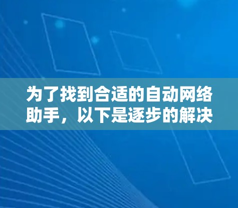 为了找到合适的自动网络助手,以下是逐步的解决方案 为了找到合适的自动网络助手,以下是逐步的解决方案