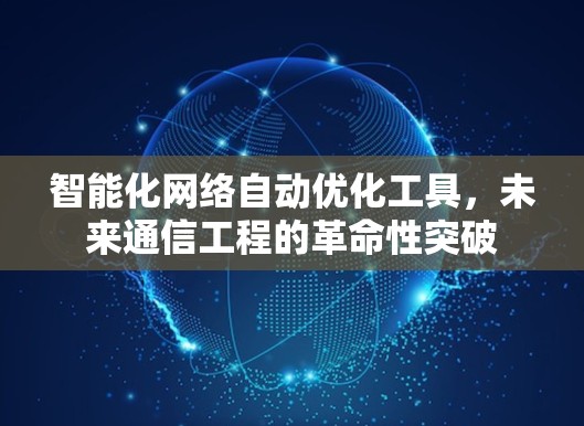 智能化网络自动优化工具，未来通信工程的革命性突破