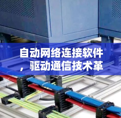 自动网络连接软件,驱动通信技术革新 自动网络连接软件,驱动通信技术革新