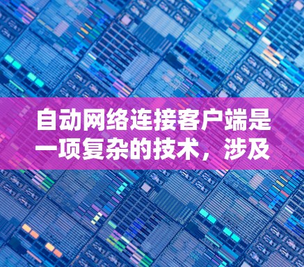 自动网络连接客户端是一项复杂的技术,涉及多个方面的实现。以下是对该技术的详细分析和总结 自动网络连接客户端是一项复杂的技术,涉及多个方面的实现。以下是对该技术的详细分析和总结