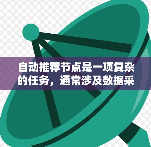 自动推荐节点是一项复杂的任务,通常涉及数据采集、数据分析、算法选择和结果展示等多个步骤。以下是一个高层次的步骤指南,帮助您实现自动推荐节点的系统 自动推荐节点是一项复杂的任务,通常涉及数据采集、数据分析、算法选择和结果展示等多个步骤。以下是一个高层次的步骤指南,帮助您实现自动推荐节点的系统