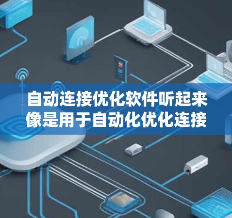 自动连接优化软件听起来像是用于自动化优化连接的工具或系统。以下是一些关于自动连接优化软件的可能功能和用途的解释 自动连接优化软件听起来像是用于自动化优化连接的工具或系统。以下是一些关于自动连接优化软件的可能功能和用途的解释
