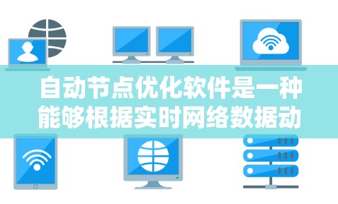 自动节点优化软件是一种能够根据实时网络数据动态调整网络节点配置和性能的工具，旨在提升网络的效率、稳定性和安全性。以下是对这一软件的详细分析