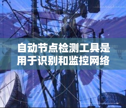 自动节点检测工具是用于识别和监控网络中的异常节点的软件,通常用于防御网络攻击和恶意活动。以下是关于自动节点检测工具的一些关键点和建议 自动节点检测工具是用于识别和监控网络中的异常节点的软件,通常用于防御网络攻击和恶意活动。以下是关于自动节点检测工具的一些关键点和建议