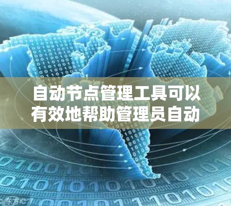 自动节点管理工具可以有效地帮助管理员自动化处理网络中节点的各种任务，从而提高效率并减少错误。以下是对自动节点管理工具的总结和建议