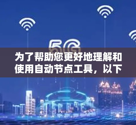 为了帮助您更好地理解和使用自动节点工具,以下是一个详细的分步说明 为了帮助您更好地理解和使用自动节点工具,以下是一个详细的分步说明