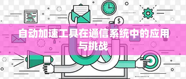 自动加速工具在通信系统中的应用与挑战 自动加速工具在通信系统中的应用与挑战