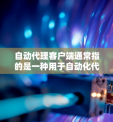自动代理客户端通常指的是一种用于自动化代理请求的客户端工具或软件。它可以根据预设的规则或配置,自动为客户端建立代理连接,处理请求,并可能进行一些自动化的代理任务管理 自动代理客户端通常指的是一种用于自动化代理请求的客户端工具或软件。它可以根据预设的规则或配置,自动为客户端建立代理连接,处理请求,并可能进行一些自动化的代理任务管理