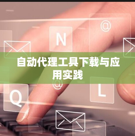 自动代理工具下载与应用实践 自动代理工具下载与应用实践