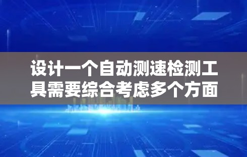设计一个自动测速检测工具需要综合考虑多个方面,以下是详细的步骤指南 设计一个自动测速检测工具需要综合考虑多个方面,以下是详细的步骤指南