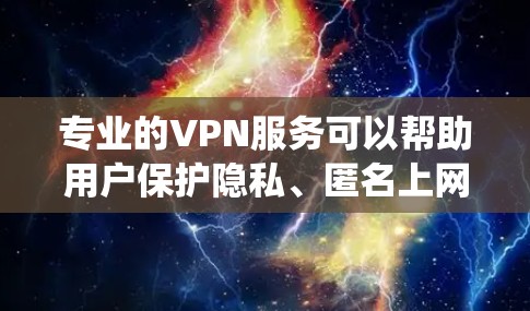 专业的VPN服务可以帮助用户保护隐私、匿名上网、绕过网络限制等。以下是一些知名的VPN服务提供商,供您参考 专业的VPN服务可以帮助用户保护隐私、匿名上网、绕过网络限制等。以下是一些知名的VPN服务提供商,供您参考