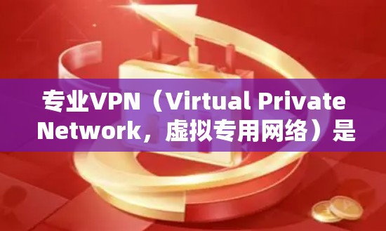 专业VPN(Virtual Private Network,虚拟专用网络)是一种通过互联网提供的安全网络连接技术,允许用户在公共互联网中建立一个安全、隐私的通道,通常用于保护个人隐私或加密数据传输 专业VPN(Virtual Private Network,虚拟专用网络)是一种通过互联网提供的安全网络连接技术,允许用户在公共互联网中建立一个安全、隐私的通道,通常用于保护个人隐私或加密数据传输