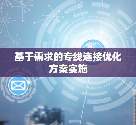 基于需求的专线连接优化方案实施 基于需求的专线连接优化方案实施