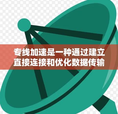 专线加速是一种通过建立直接连接和优化数据传输路径来提高网络性能的技术,主要用于减少延迟、提高吞吐量和增强可靠性。以下是对专线加速的详细分析和总结 专线加速是一种通过建立直接连接和优化数据传输路径来提高网络性能的技术,主要用于减少延迟、提高吞吐量和增强可靠性。以下是对专线加速的详细分析和总结
