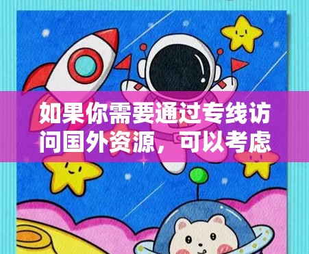 如果你需要通过专线访问国外资源,可以考虑以下几种方法 如果你需要通过专线访问国外资源,可以考虑以下几种方法