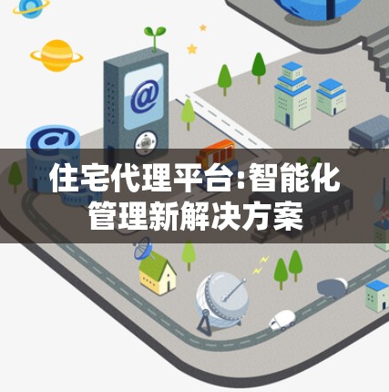 住宅代理平台:智能化管理新解决方案 住宅代理平台:智能化管理新解决方案