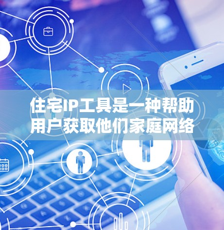 住宅IP工具是一种帮助用户获取他们家庭网络的公网IP地址的工具。以下是对这一工具的详细分析 住宅IP工具是一种帮助用户获取他们家庭网络的公网IP地址的工具。以下是对这一工具的详细分析