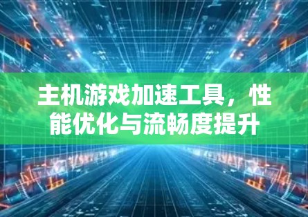 主机游戏加速工具,性能优化与流畅度提升 主机游戏加速工具,性能优化与流畅度提升